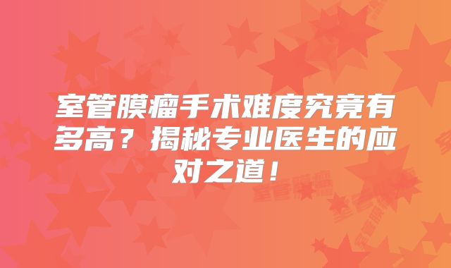 室管膜瘤手术难度究竟有多高？揭秘专业医生的应对之道！