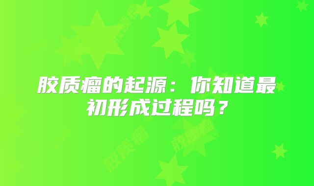 胶质瘤的起源：你知道最初形成过程吗？