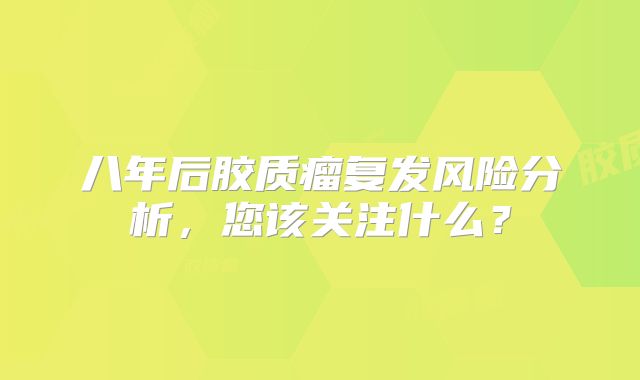 八年后胶质瘤复发风险分析，您该关注什么？
