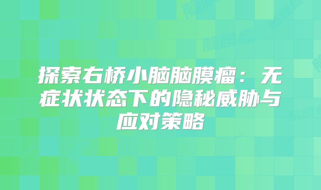 探索右桥小脑脑膜瘤：无症状状态下的隐秘威胁与应对策略