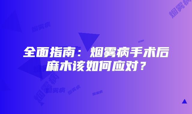 全面指南：烟雾病手术后麻木该如何应对？