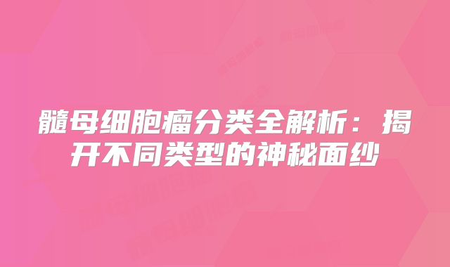 髓母细胞瘤分类全解析：揭开不同类型的神秘面纱