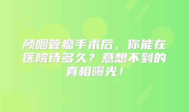 颅咽管瘤手术后，你能在医院待多久？意想不到的真相曝光！
