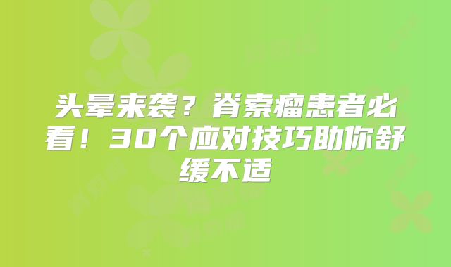 头晕来袭？脊索瘤患者必看！30个应对技巧助你舒缓不适