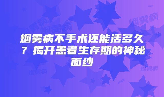 烟雾病不手术还能活多久？揭开患者生存期的神秘面纱