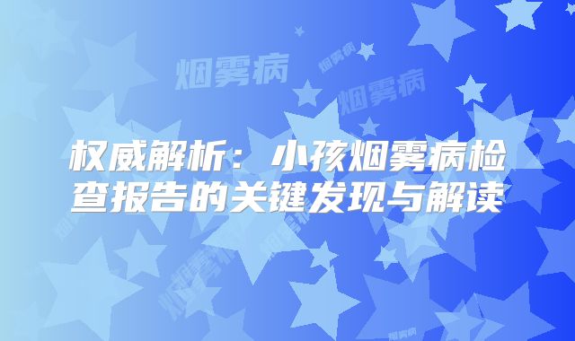 权威解析：小孩烟雾病检查报告的关键发现与解读