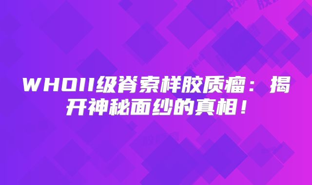WHOII级脊索样胶质瘤：揭开神秘面纱的真相！