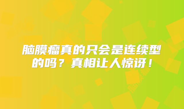 脑膜瘤真的只会是连续型的吗？真相让人惊讶！