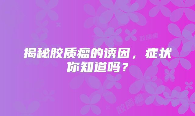 揭秘胶质瘤的诱因，症状你知道吗？