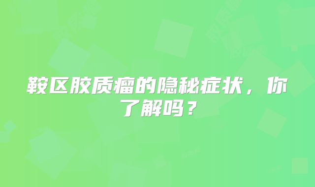 鞍区胶质瘤的隐秘症状，你了解吗？