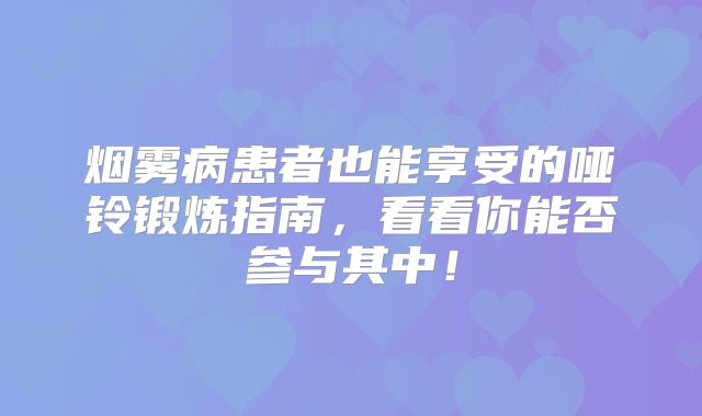 烟雾病患者也能享受的哑铃锻炼指南，看看你能否参与其中！