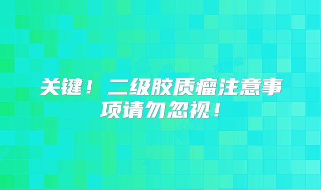关键！二级胶质瘤注意事项请勿忽视！