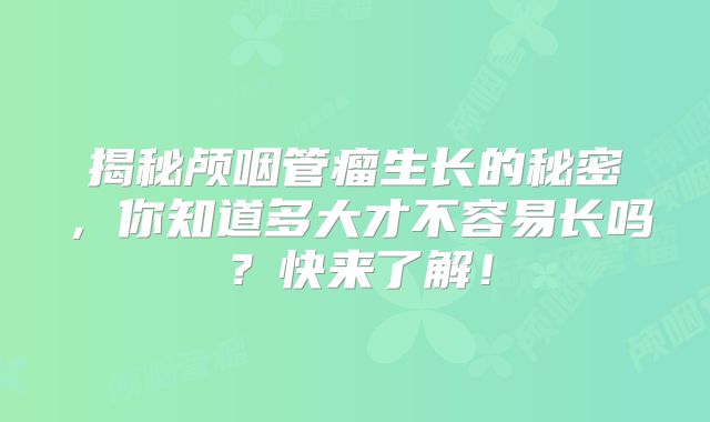 揭秘颅咽管瘤生长的秘密，你知道多大才不容易长吗？快来了解！