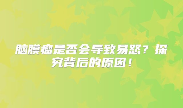 脑膜瘤是否会导致易怒？探究背后的原因！