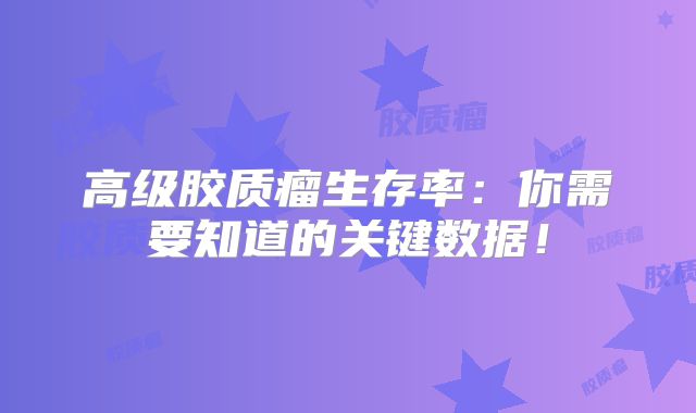 高级胶质瘤生存率：你需要知道的关键数据！