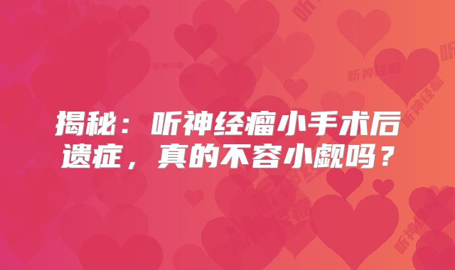 揭秘：听神经瘤小手术后遗症，真的不容小觑吗？