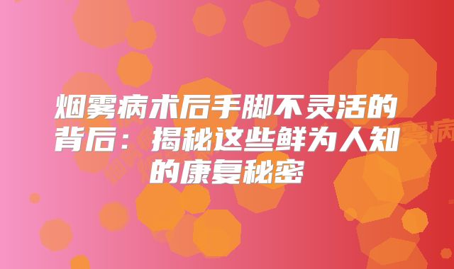 烟雾病术后手脚不灵活的背后：揭秘这些鲜为人知的康复秘密