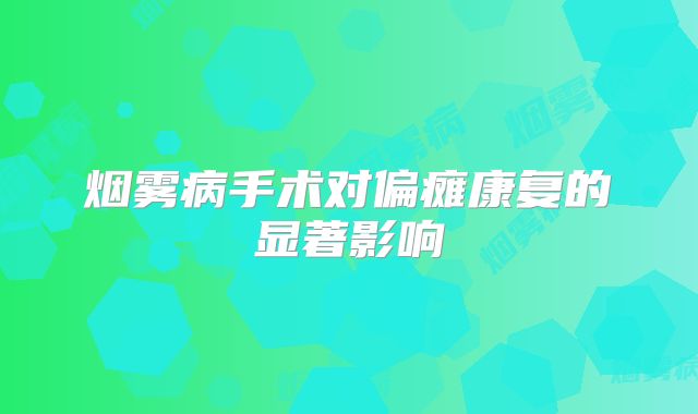 烟雾病手术对偏瘫康复的显著影响