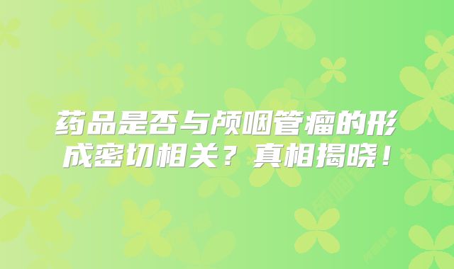 药品是否与颅咽管瘤的形成密切相关？真相揭晓！