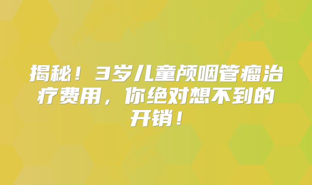 揭秘！3岁儿童颅咽管瘤治疗费用，你绝对想不到的开销！