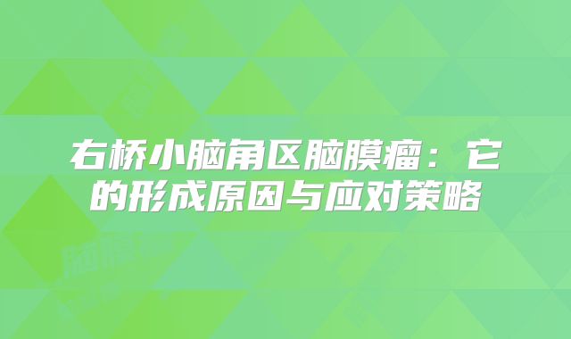 右桥小脑角区脑膜瘤：它的形成原因与应对策略