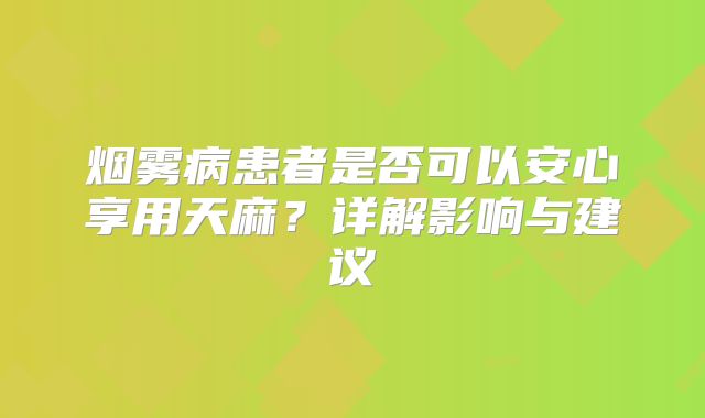 烟雾病患者是否可以安心享用天麻？详解影响与建议