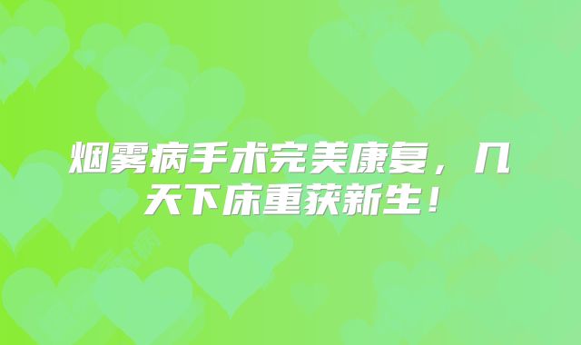 烟雾病手术完美康复，几天下床重获新生！