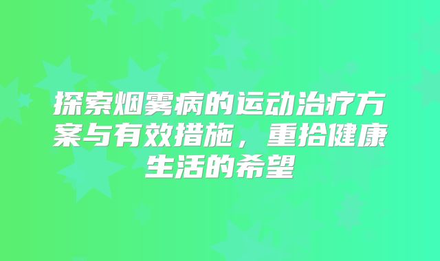 探索烟雾病的运动治疗方案与有效措施，重拾健康生活的希望