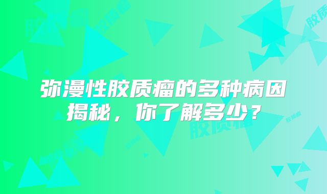弥漫性胶质瘤的多种病因揭秘，你了解多少？
