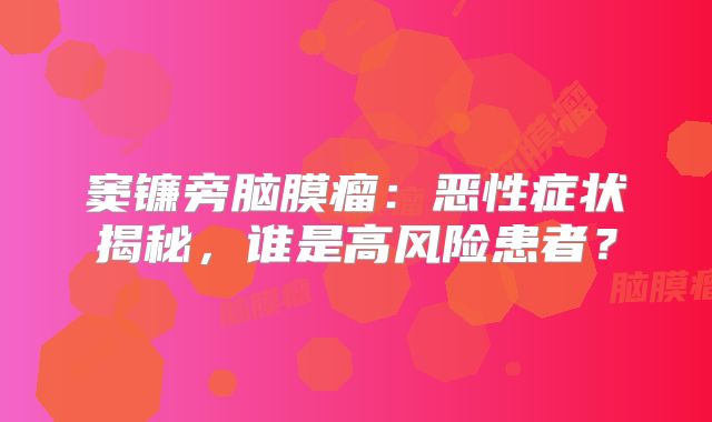 窦镰旁脑膜瘤：恶性症状揭秘，谁是高风险患者？