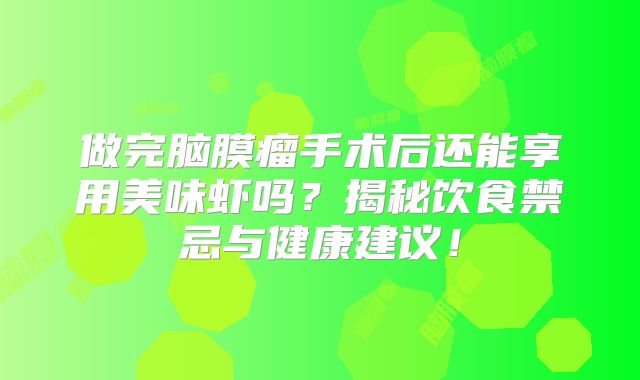做完脑膜瘤手术后还能享用美味虾吗？揭秘饮食禁忌与健康建议！