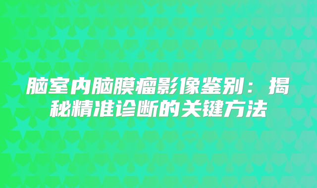 脑室内脑膜瘤影像鉴别：揭秘精准诊断的关键方法