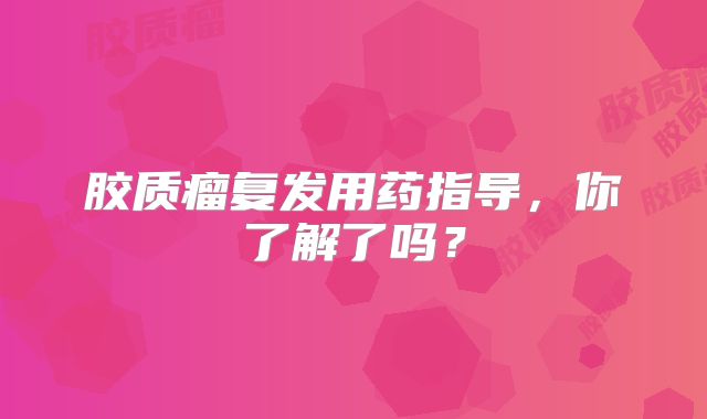 胶质瘤复发用药指导，你了解了吗？