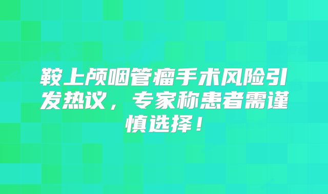 鞍上颅咽管瘤手术风险引发热议，专家称患者需谨慎选择！