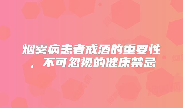 烟雾病患者戒酒的重要性，不可忽视的健康禁忌