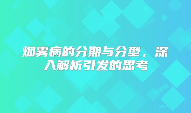 烟雾病的分期与分型，深入解析引发的思考