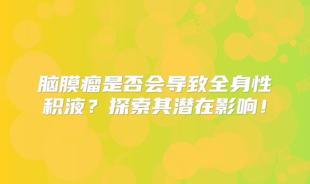脑膜瘤是否会导致全身性积液？探索其潜在影响！