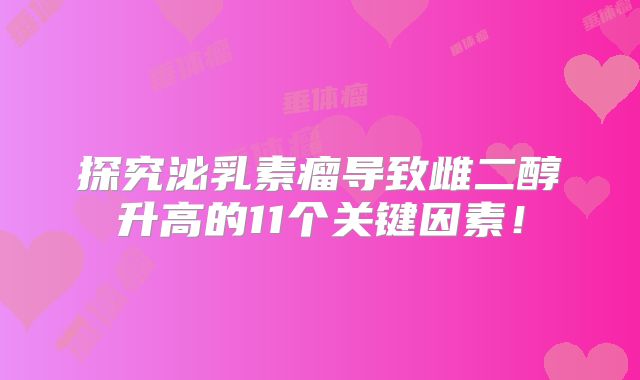 探究泌乳素瘤导致雌二醇升高的11个关键因素！