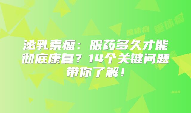 泌乳素瘤：服药多久才能彻底康复？14个关键问题带你了解！