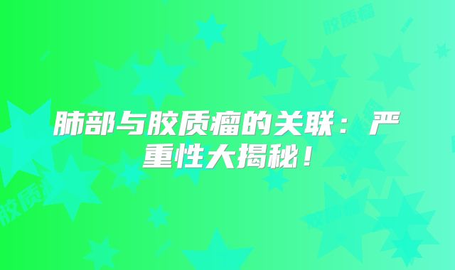 肺部与胶质瘤的关联：严重性大揭秘！