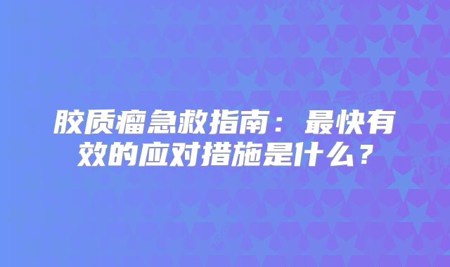 胶质瘤急救指南：最快有效的应对措施是什么？