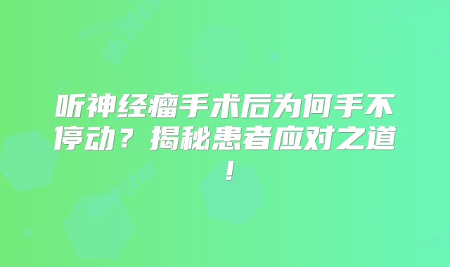 听神经瘤手术后为何手不停动？揭秘患者应对之道！