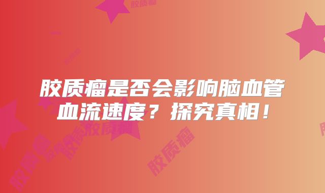 胶质瘤是否会影响脑血管血流速度？探究真相！