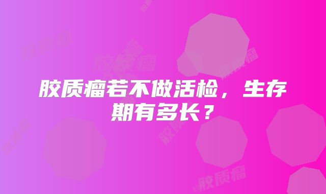 胶质瘤若不做活检，生存期有多长？