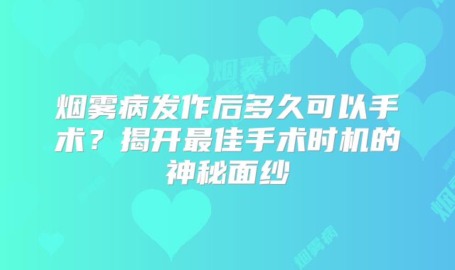 烟雾病发作后多久可以手术？揭开最佳手术时机的神秘面纱