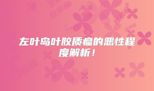 左叶岛叶胶质瘤的恶性程度解析！