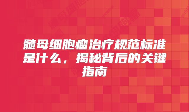 髓母细胞瘤治疗规范标准是什么，揭秘背后的关键指南