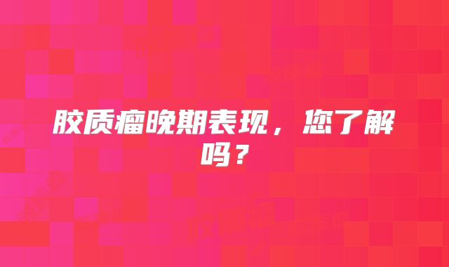 胶质瘤晚期表现，您了解吗？