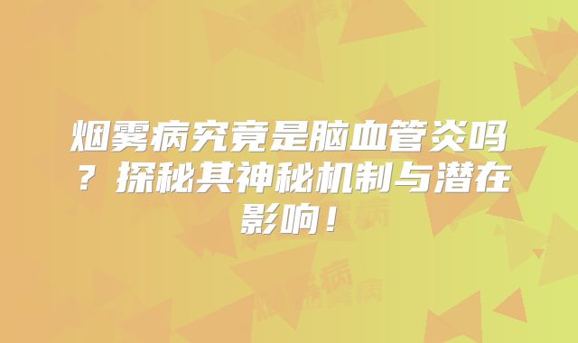 烟雾病究竟是脑血管炎吗？探秘其神秘机制与潜在影响！