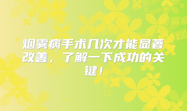 烟雾病手术几次才能显著改善，了解一下成功的关键！